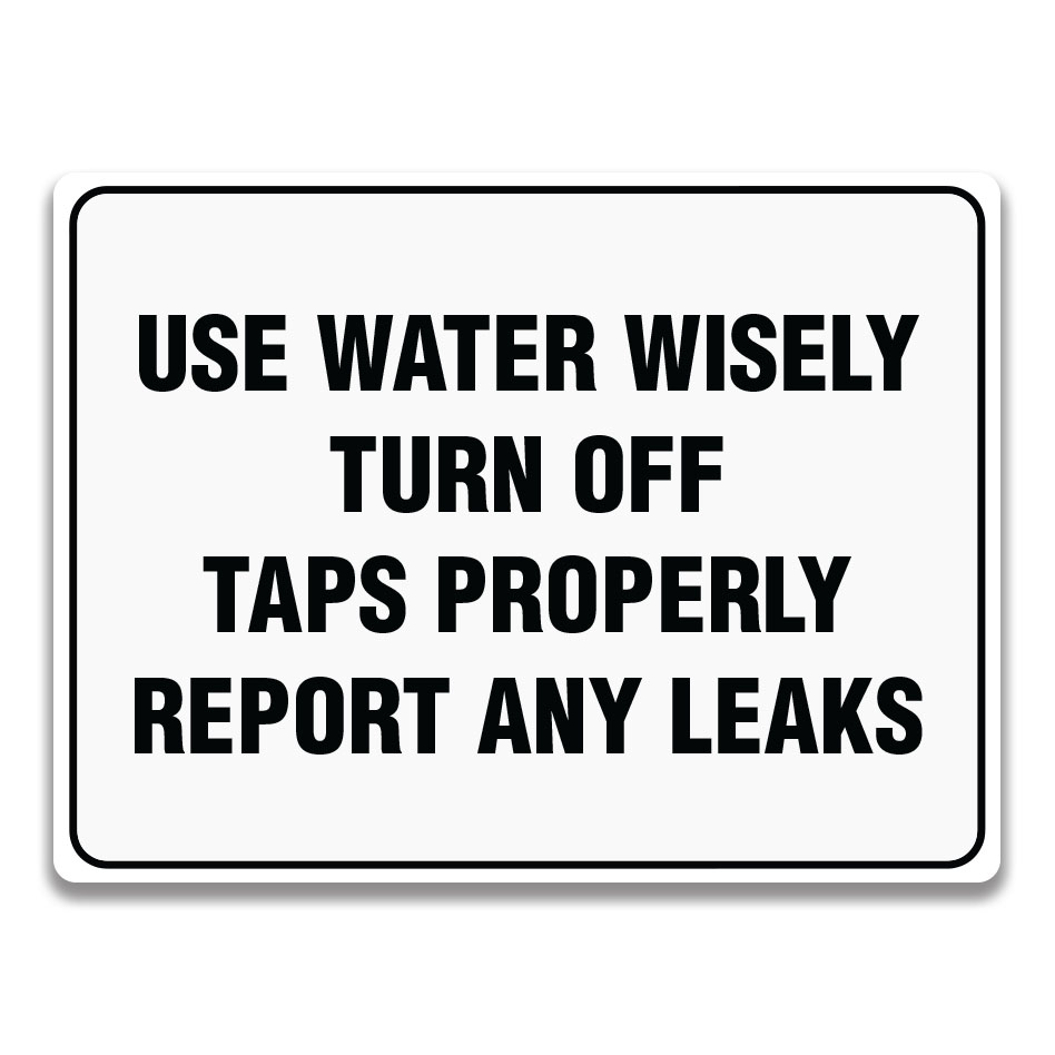 USE WATER WISELY TURN OFF TAPS PROPERLY REPORT ANY LEAKS Signage